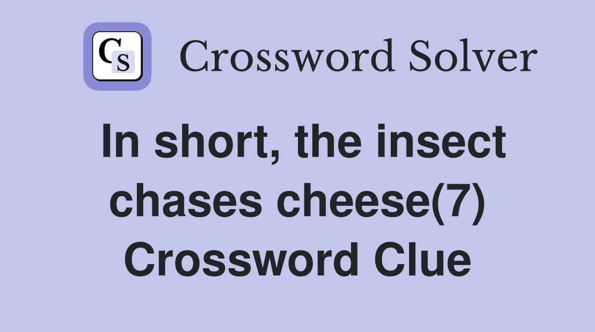 In short, the insect chases cheese(7) Crossword Clue