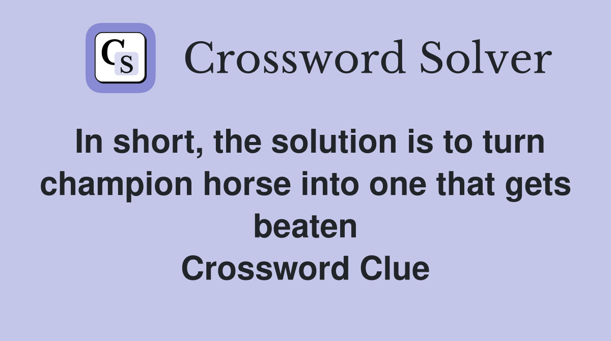 In short, the solution is to turn champion horse into one that gets beaten Crossword Clue