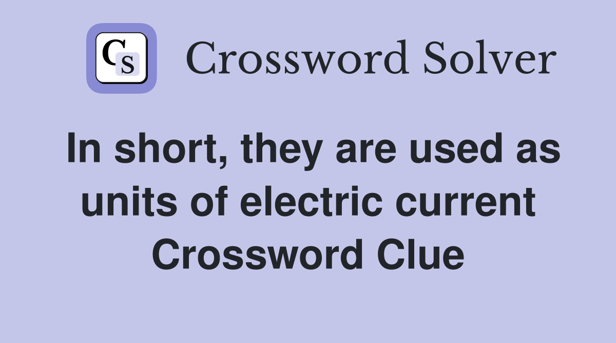 In short, they are used as units of electric current Crossword Clue