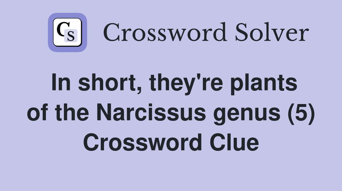 In short, they're plants of the Narcissus genus (5) Crossword Clue