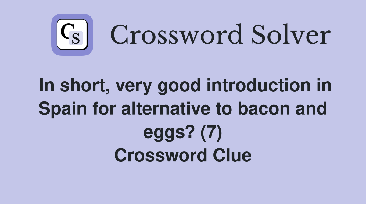In short, very good introduction in Spain for alternative to bacon and eggs? (7) Crossword Clue