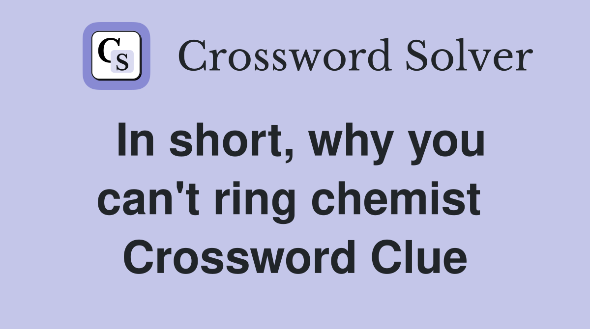 In short, why you can't ring chemist  Crossword Clue