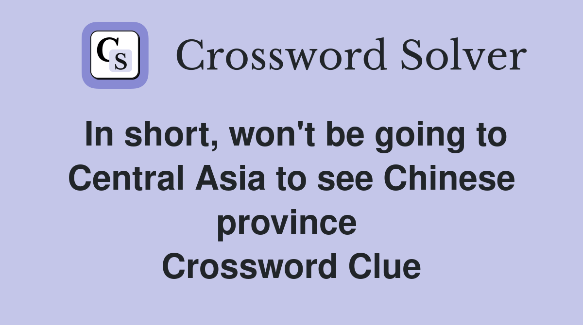 In short, won't be going to Central Asia to see Chinese province  Crossword Clue
