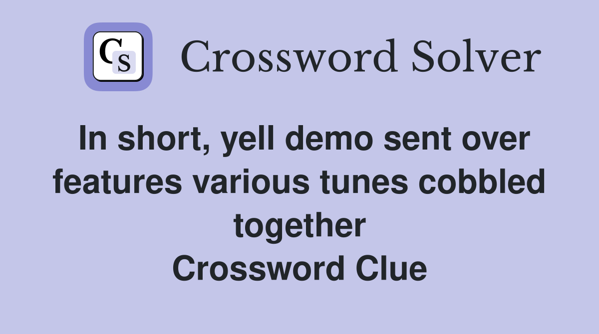 In short, yell demo sent over features various tunes cobbled together Crossword Clue