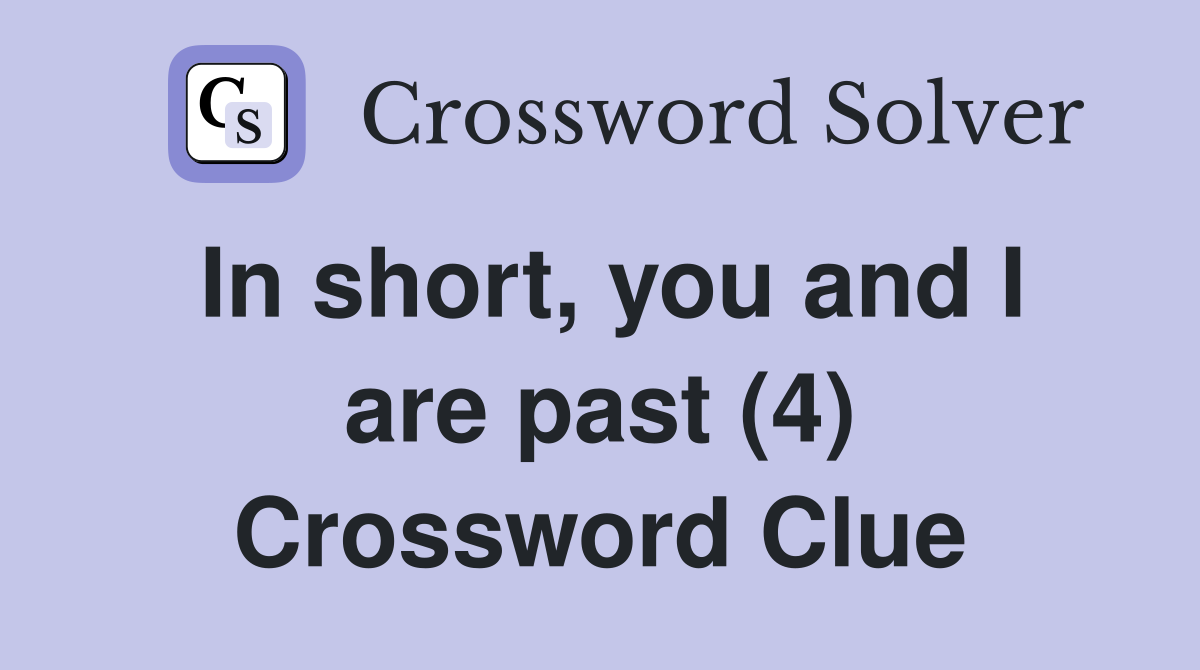 In short, you and I are past (4) Crossword Clue