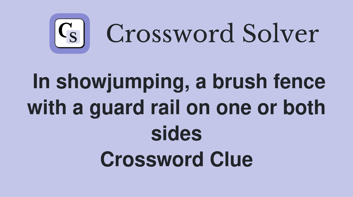 In showjumping, a brush fence with a guard rail on one or both sides Crossword Clue