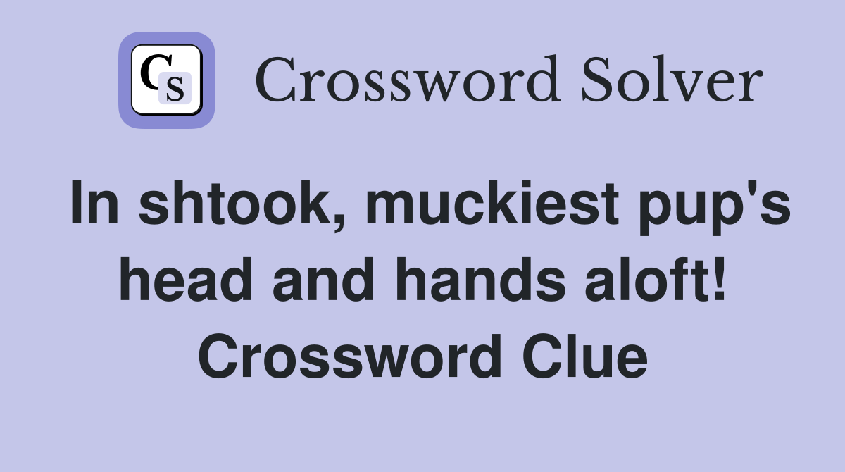 In shtook, muckiest pup's head and hands aloft! Crossword Clue