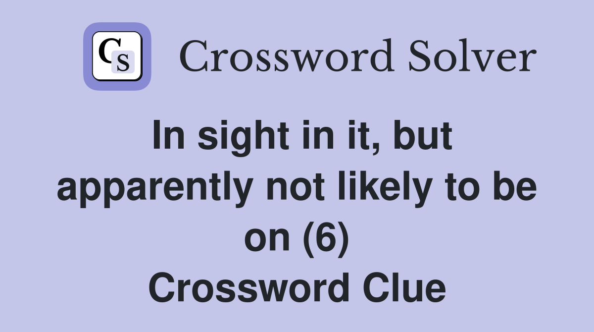 In sight in it, but apparently not likely to be on (6) Crossword Clue