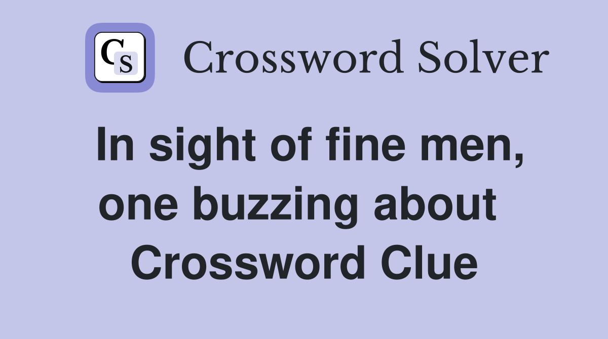 In sight of fine men, one buzzing about  Crossword Clue