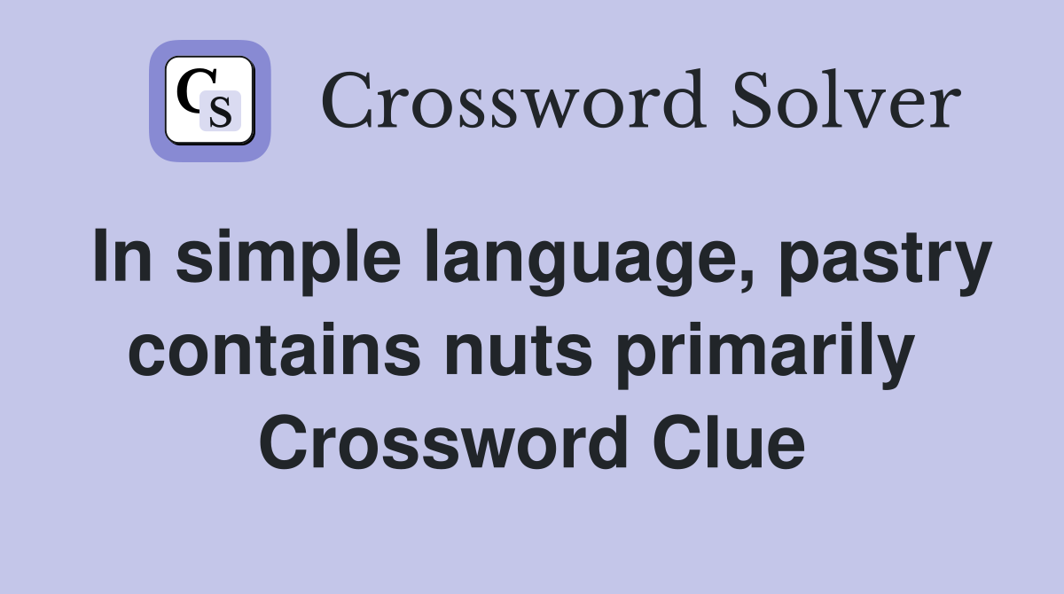 In simple language, pastry contains nuts primarily  Crossword Clue