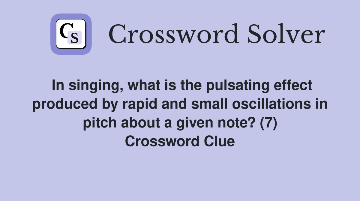 In singing, what is the pulsating effect produced by rapid and small oscillations in pitch about a given note? (7) Crossword Clue