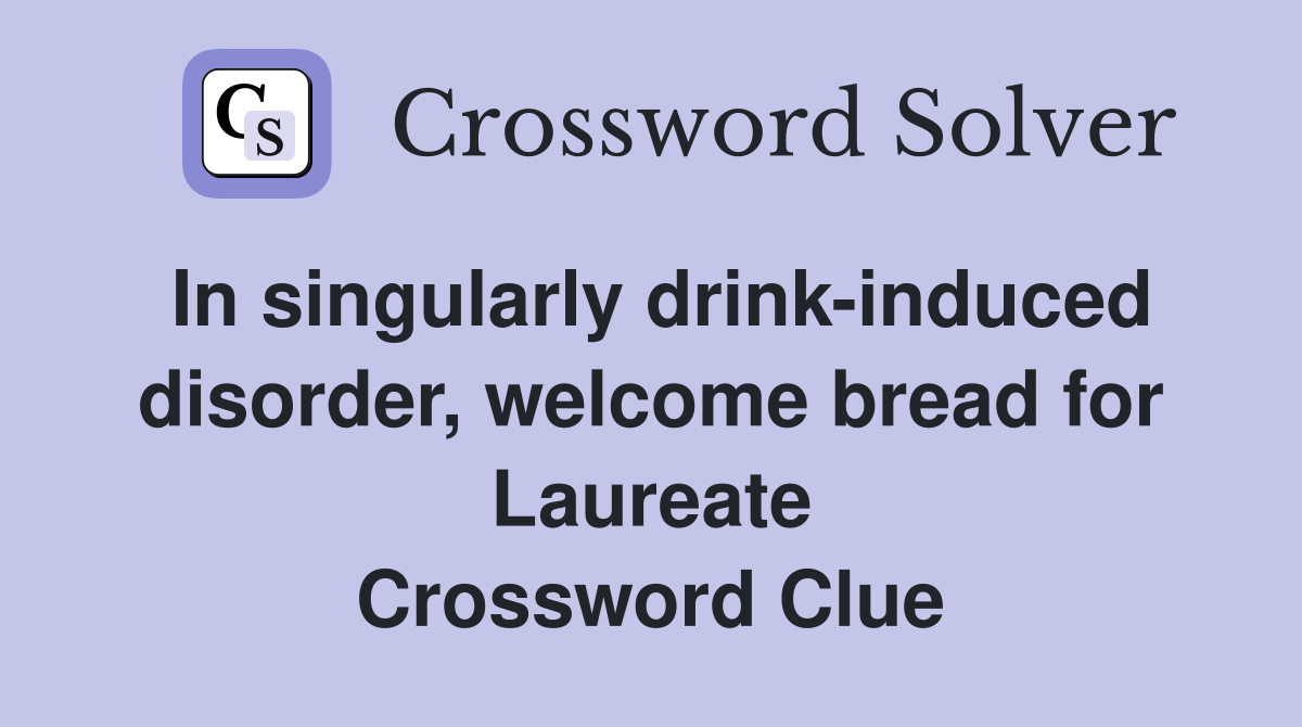 In singularly drink-induced disorder, welcome bread for Laureate Crossword Clue