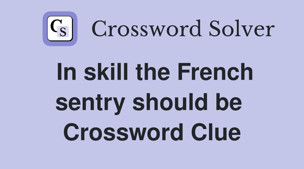 In skill the French sentry should be  Crossword Clue