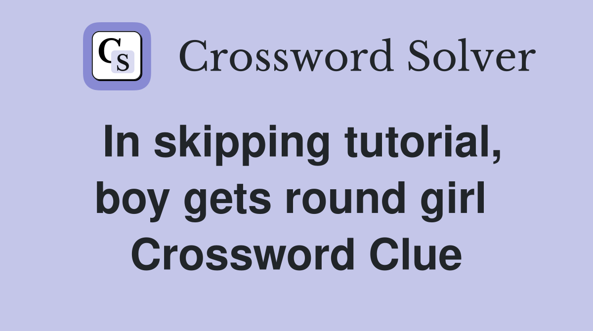In skipping tutorial, boy gets round girl  Crossword Clue