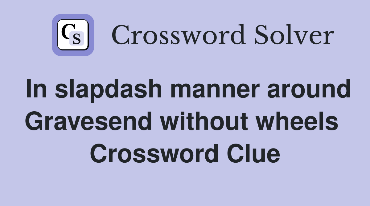 In slapdash manner around Gravesend without wheels  Crossword Clue