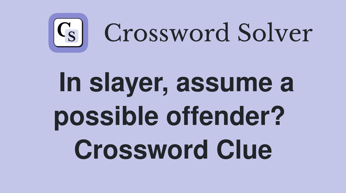 In slayer, assume a possible offender?  Crossword Clue