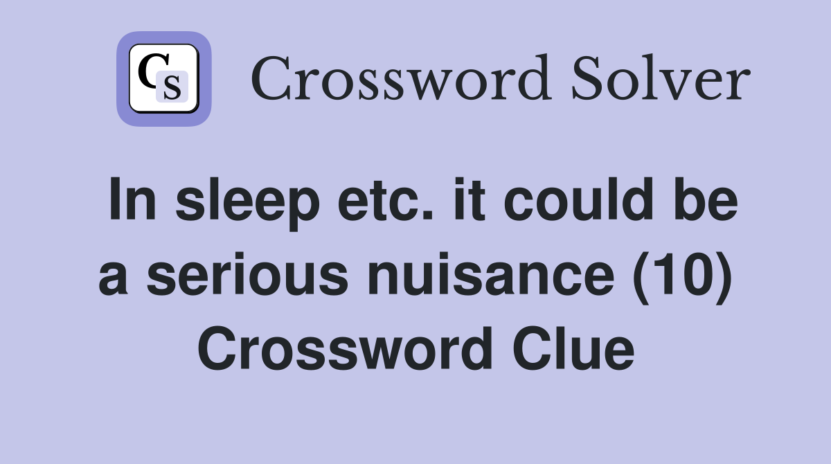 In sleep etc. it could be a serious nuisance (10) Crossword Clue