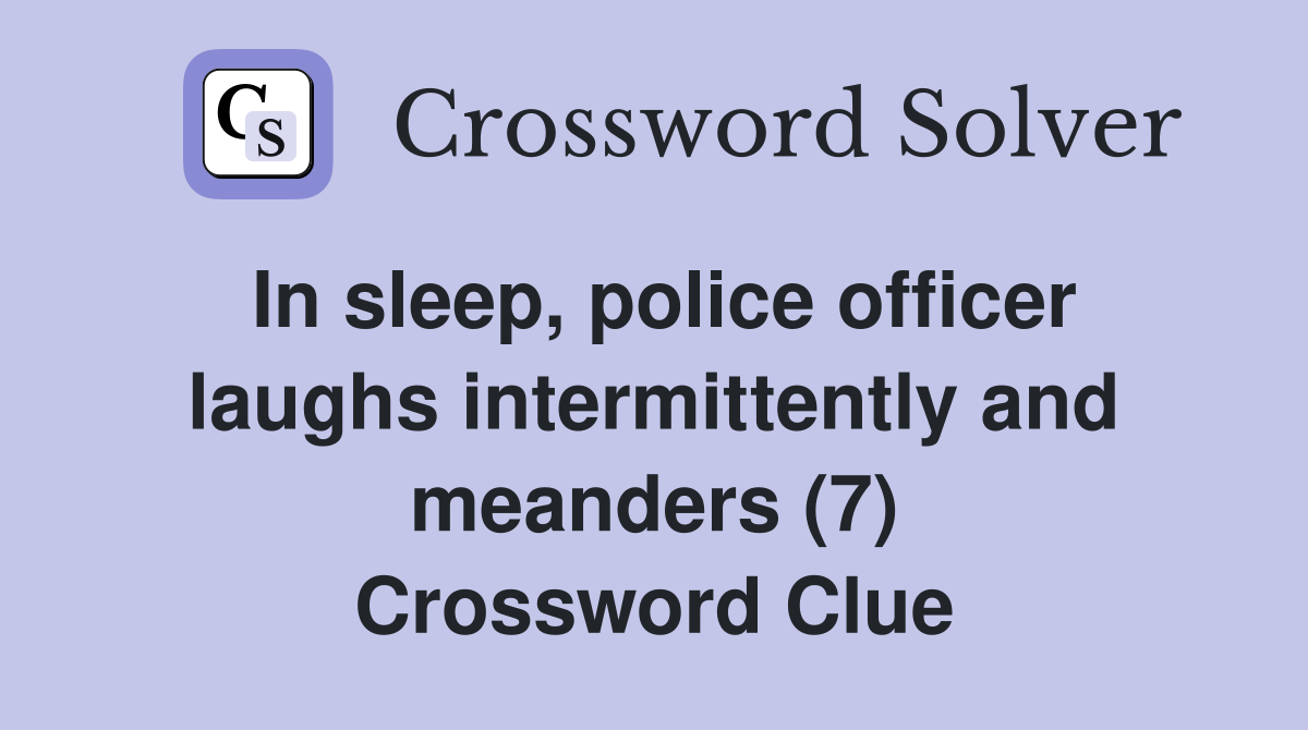 In sleep, police officer laughs intermittently and meanders (7) Crossword Clue