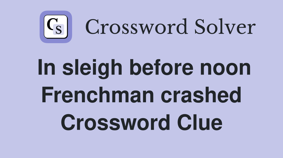 In sleigh before noon Frenchman crashed Crossword Clue