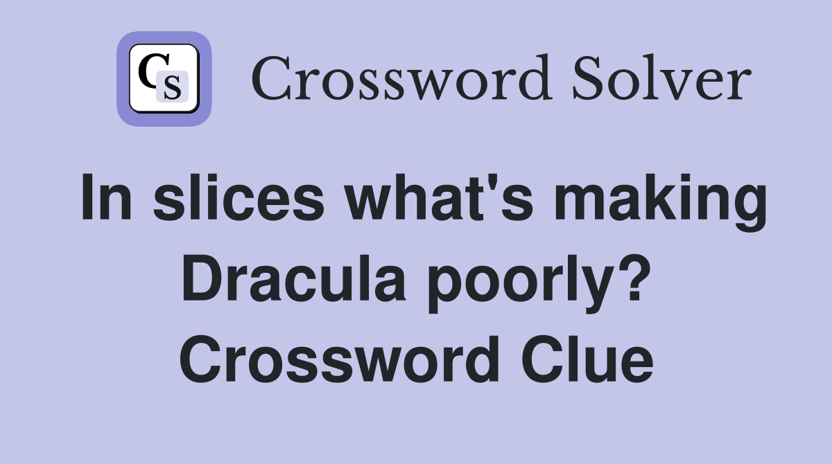 In slices what's making Dracula poorly? Crossword Clue