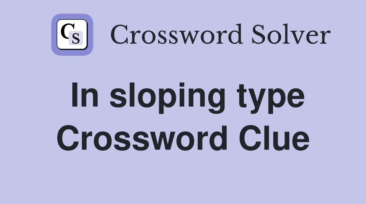 In sloping type Crossword Clue