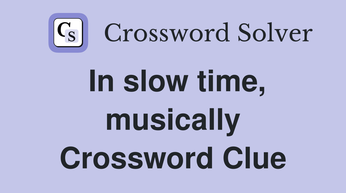 In slow time, musically Crossword Clue