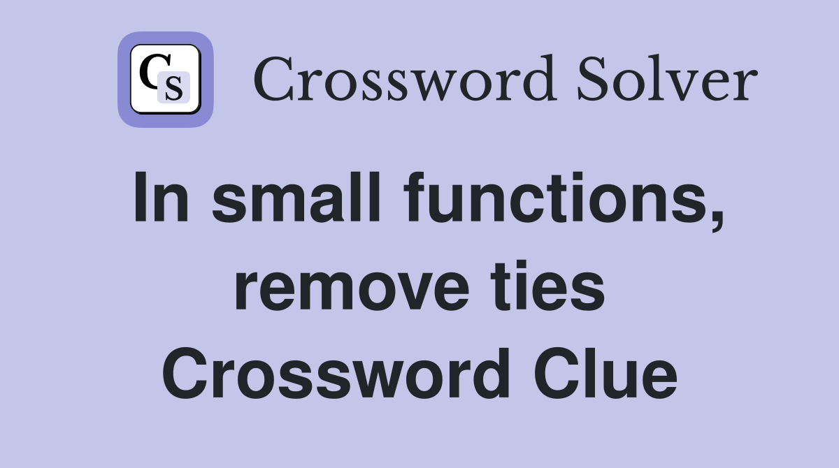 In small functions, remove ties Crossword Clue