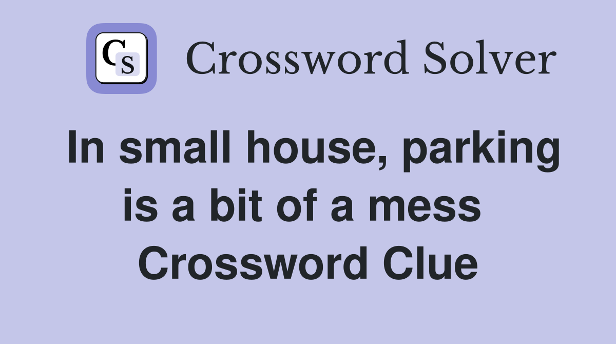 In small house, parking is a bit of a mess  Crossword Clue