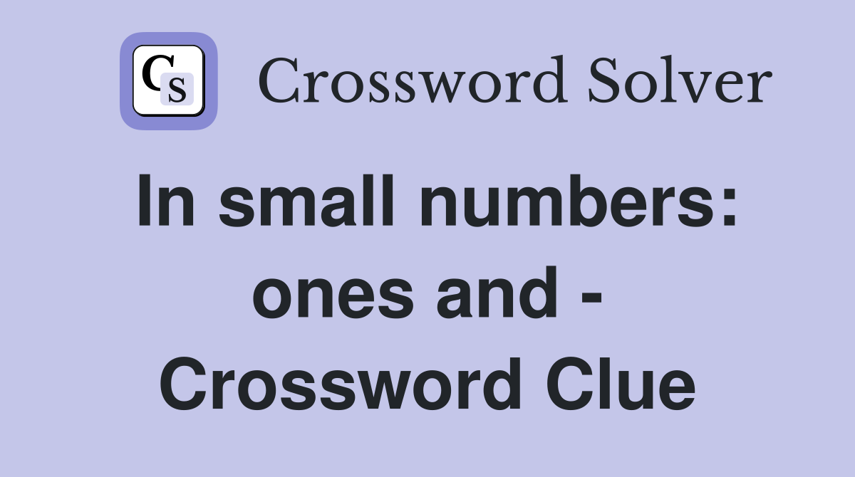 In small numbers: ones and - Crossword Clue