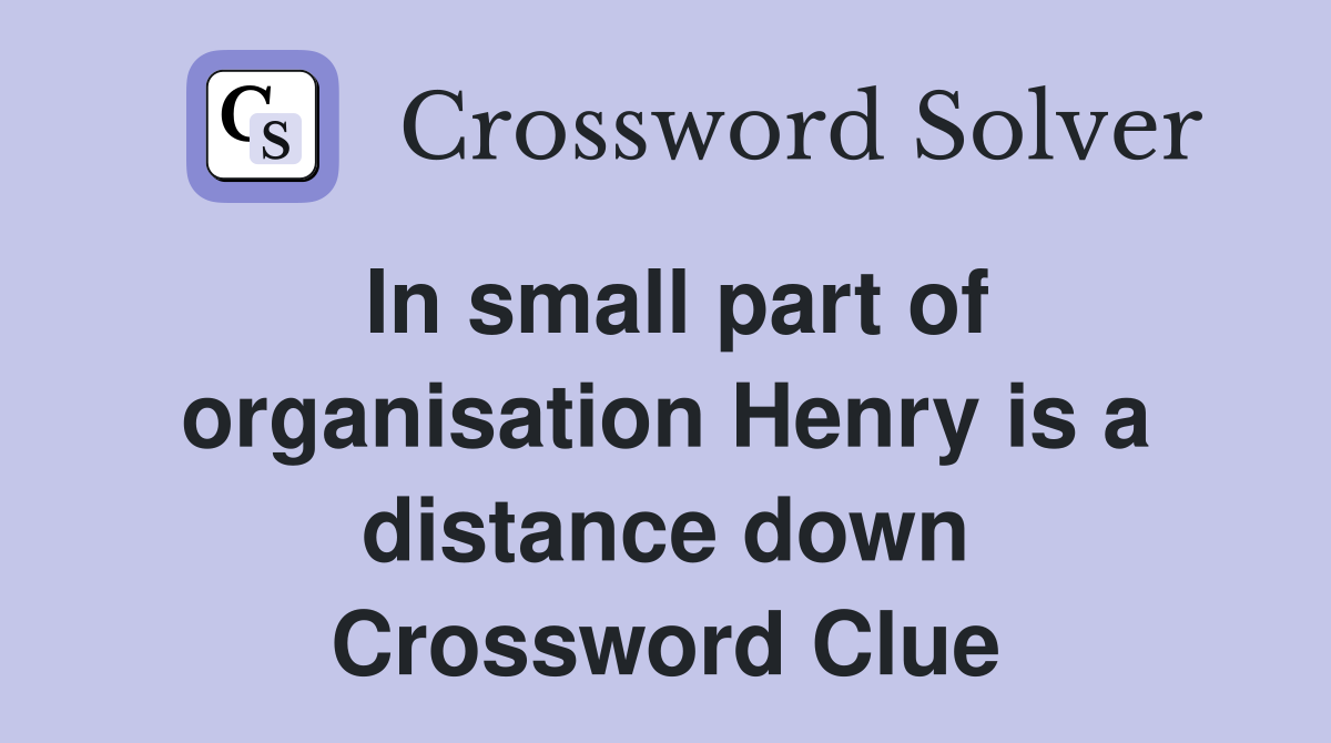 In small part of organisation Henry is a distance down Crossword Clue