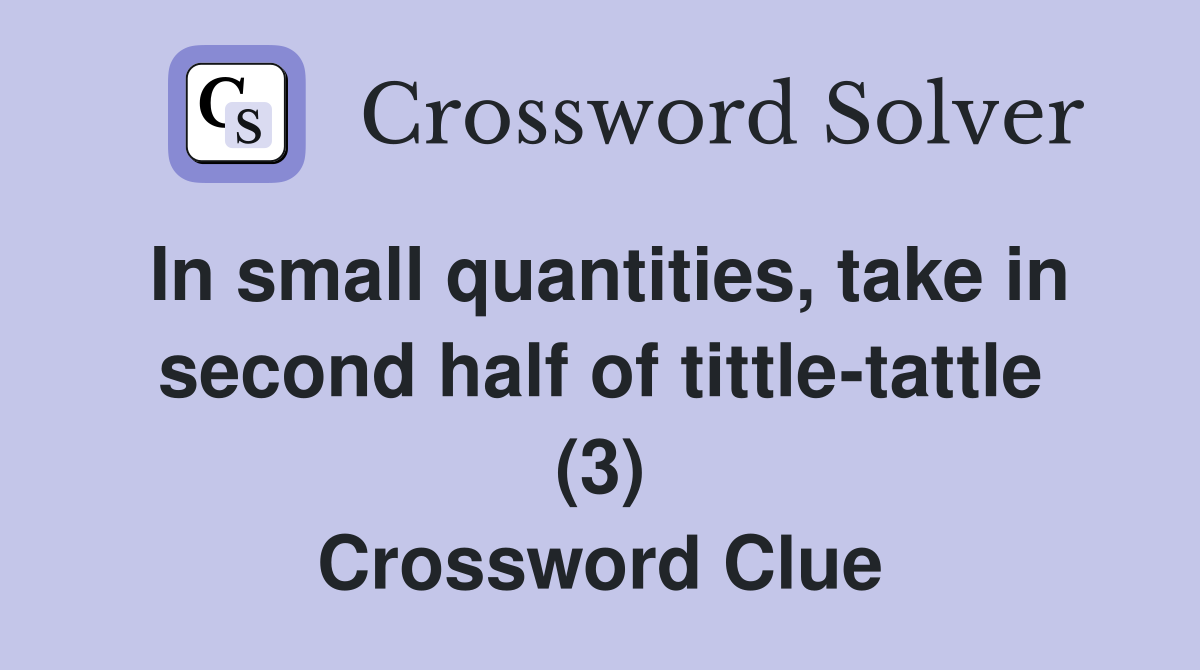 In small quantities, take in second half of tittle-tattle (3) Crossword Clue