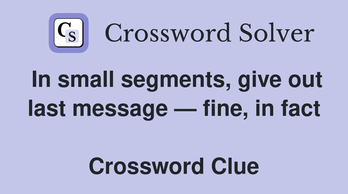 In small segments, give out last message — fine, in fact  Crossword Clue