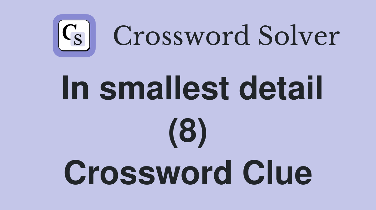 In smallest detail (8) Crossword Clue
