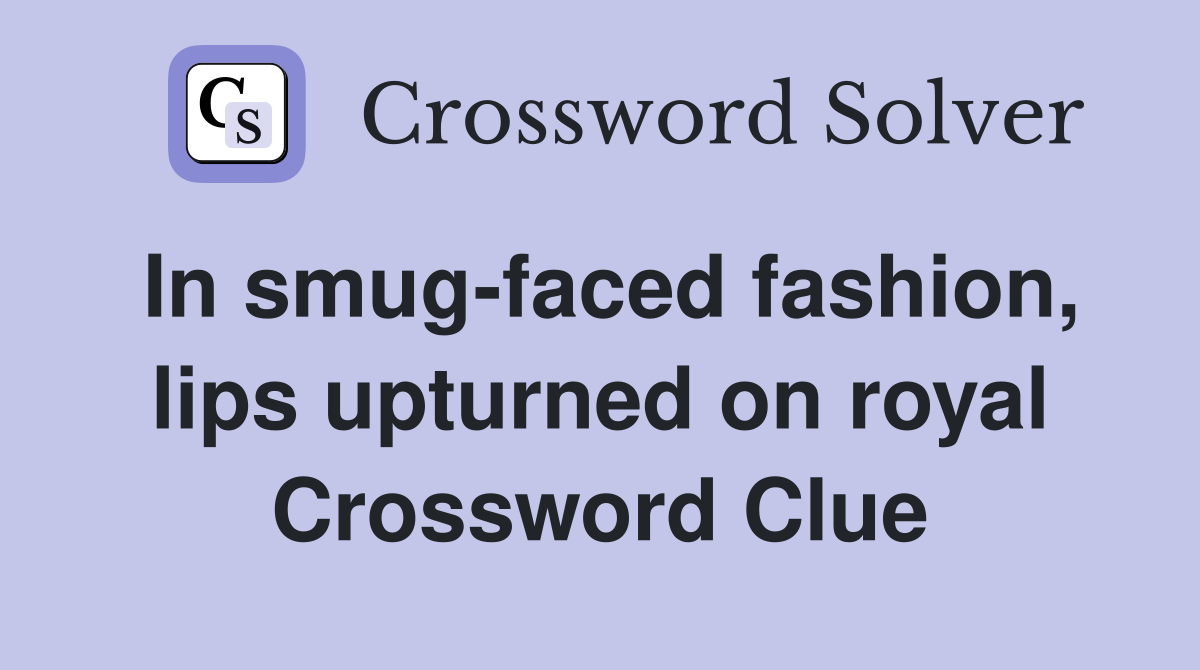 In smug-faced fashion, lips upturned on royal Crossword Clue
