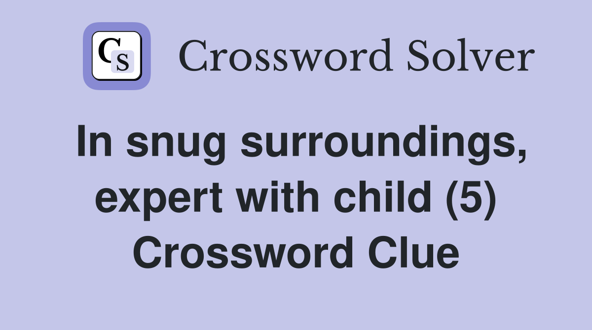 In snug surroundings, expert with child (5) Crossword Clue