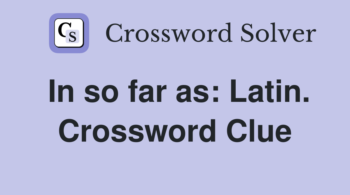 In so far as: Latin. Crossword Clue