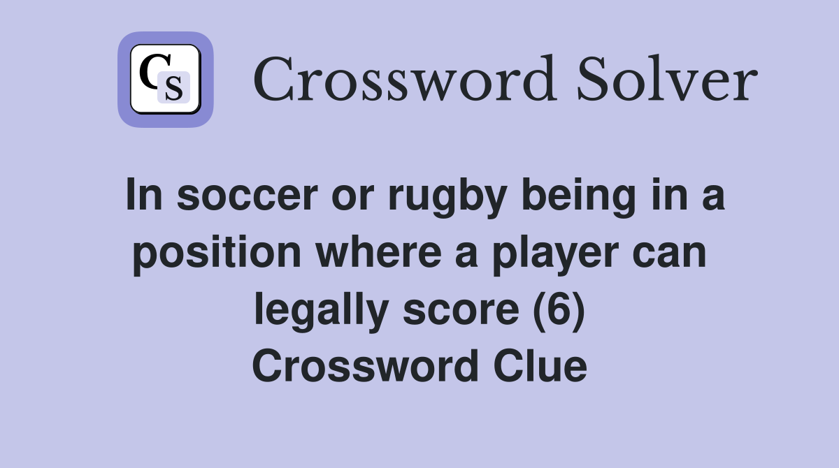 In soccer or rugby being in a position where a player can legally score (6) Crossword Clue