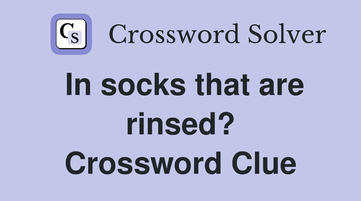 In socks that are rinsed? Crossword Clue