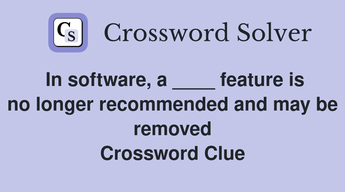 In software, a ____ feature is no longer recommended and may be removed Crossword Clue