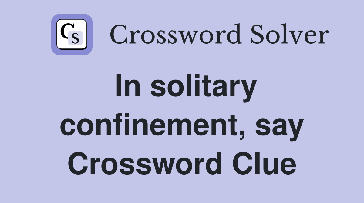In solitary confinement, say Crossword Clue