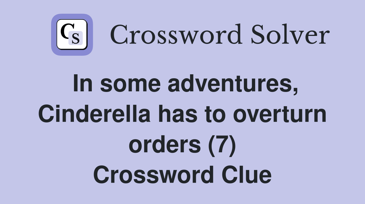 In some adventures, Cinderella has to overturn orders (7) Crossword Clue