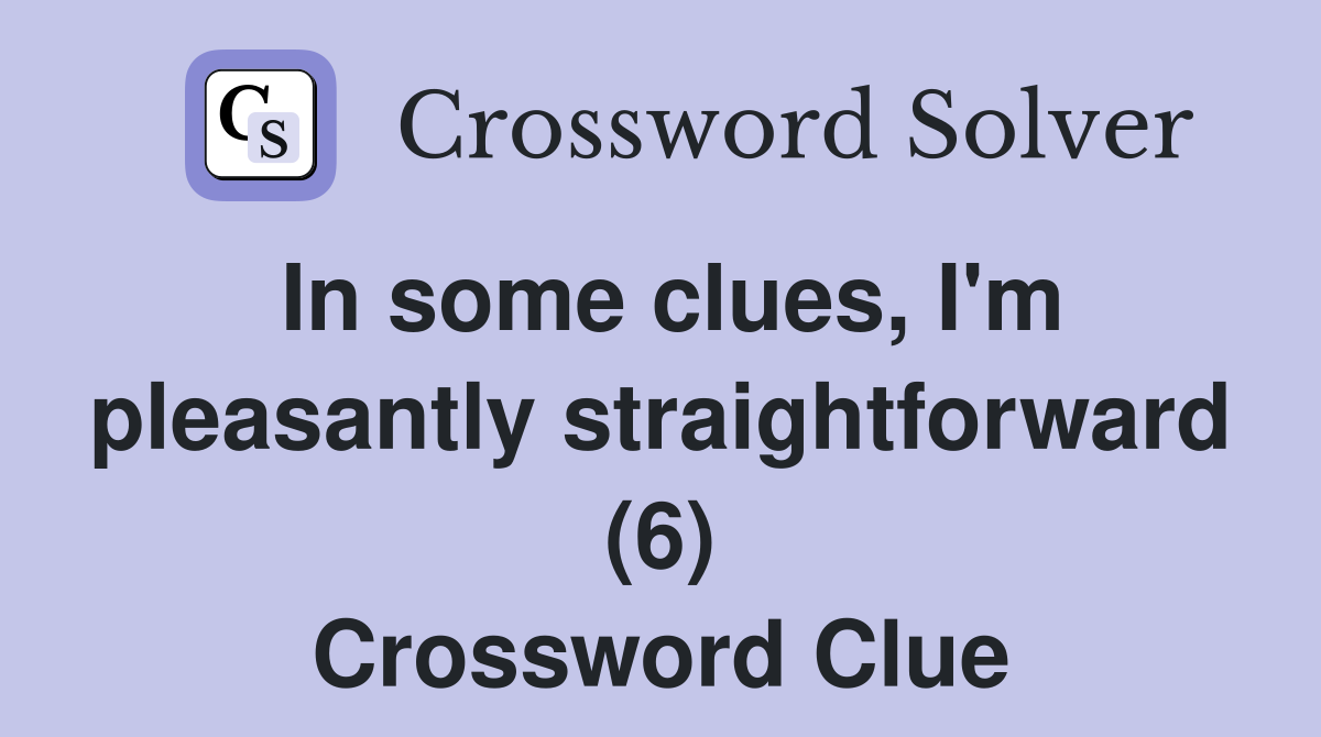 In some clues, I'm pleasantly straightforward (6) Crossword Clue