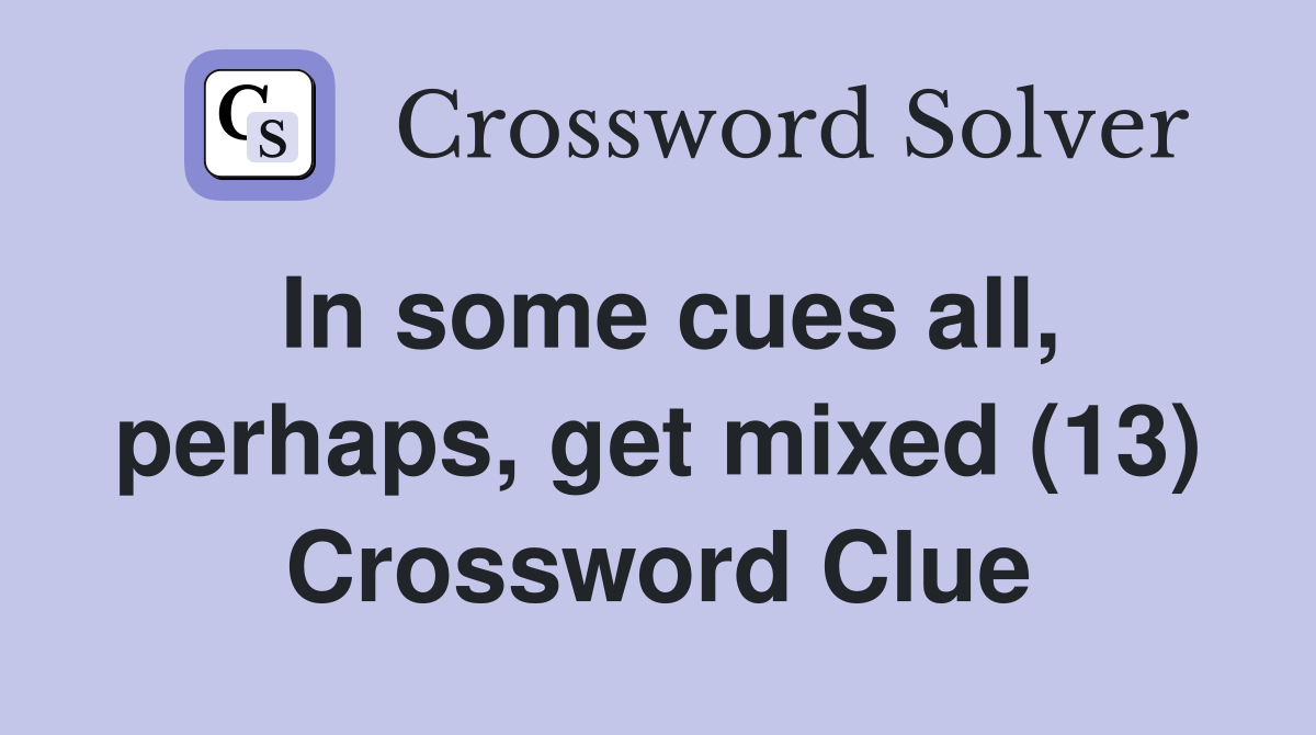 In some cues all, perhaps, get mixed (13) Crossword Clue