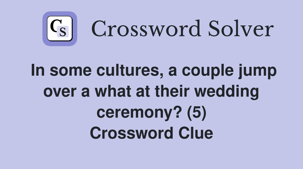 In some cultures, a couple jump over a what at their wedding ceremony? (5) Crossword Clue