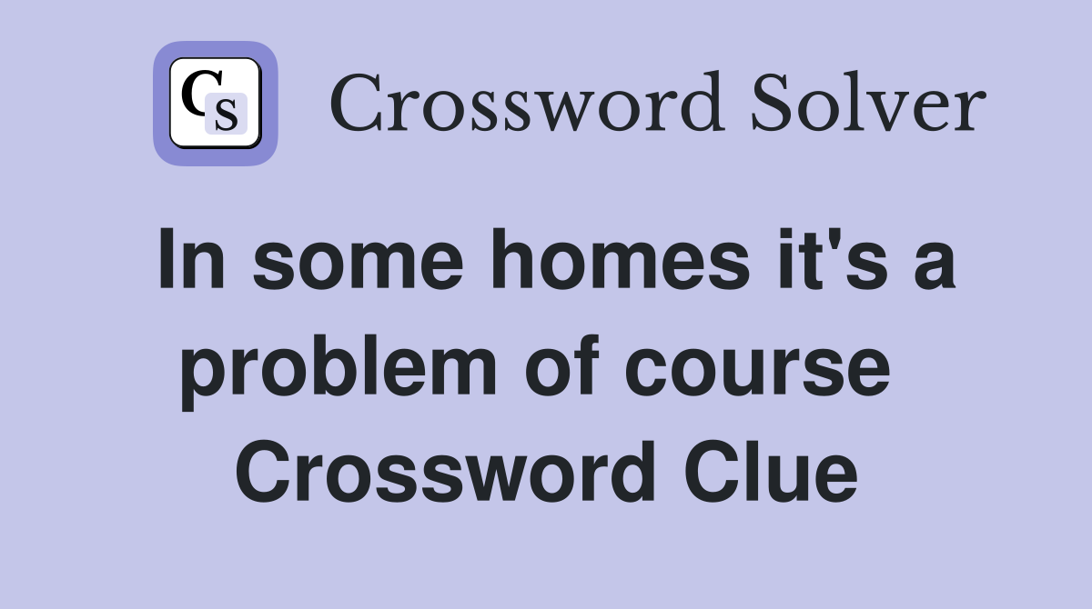 In some homes it's a problem of course  Crossword Clue