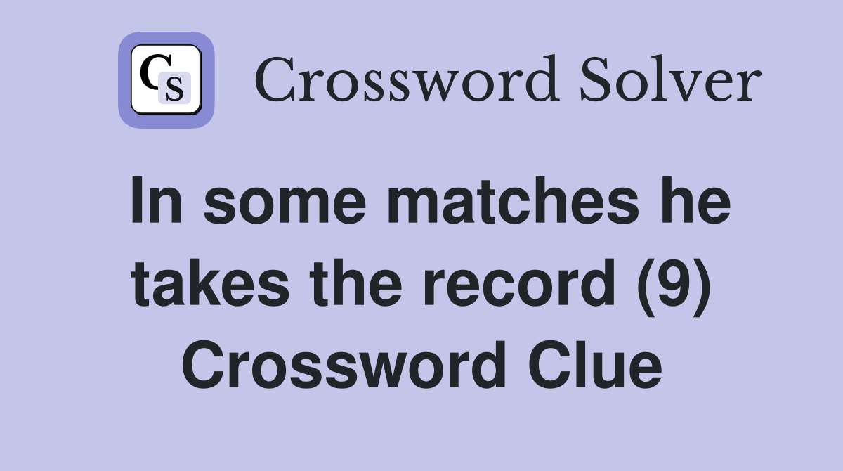 In some matches he takes the record (9) Crossword Clue