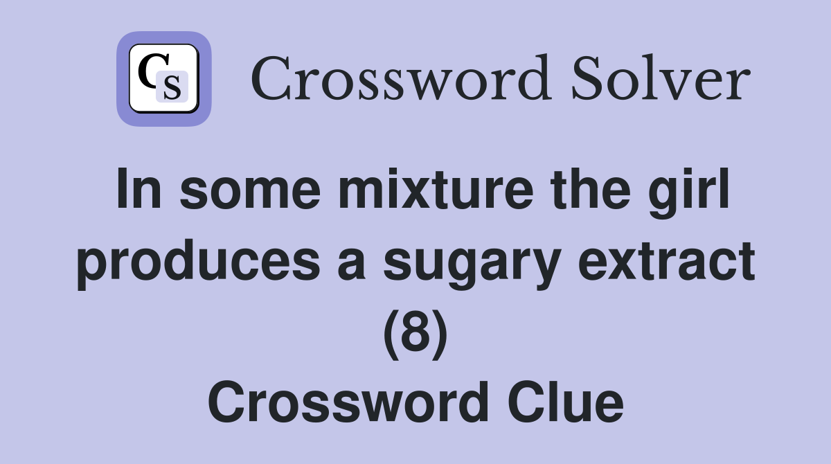 In some mixture the girl produces a sugary extract (8) Crossword Clue
