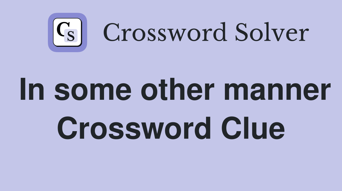 In some other manner Crossword Clue