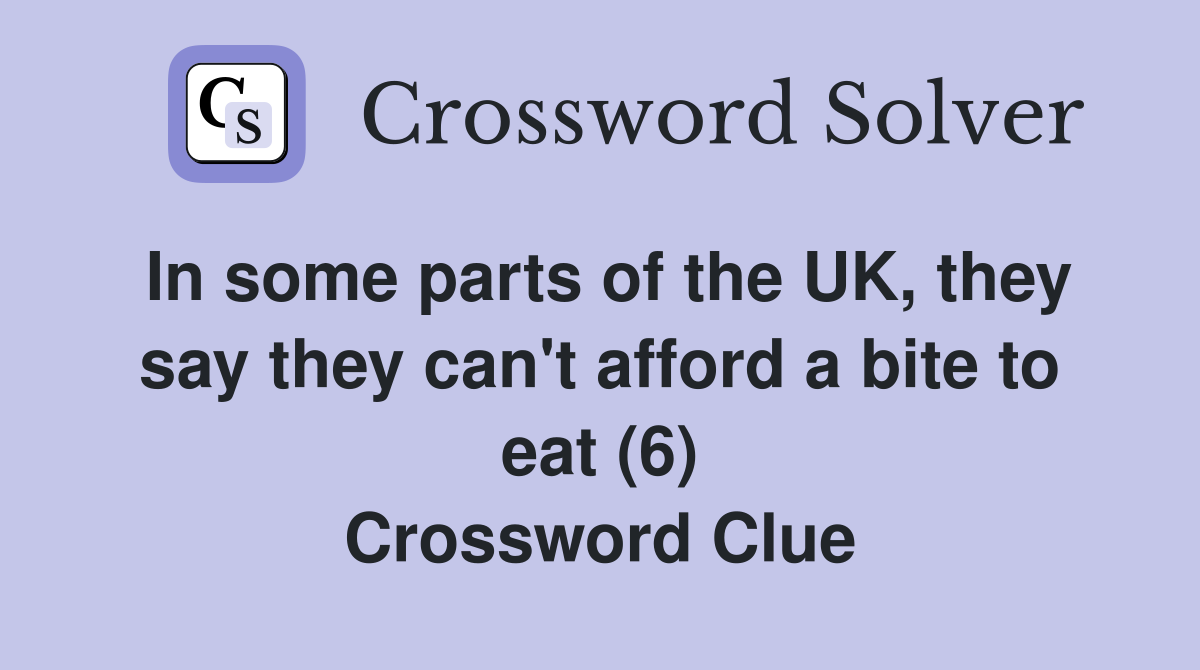 In some parts of the UK, they say they can't afford a bite to eat (6) Crossword Clue
