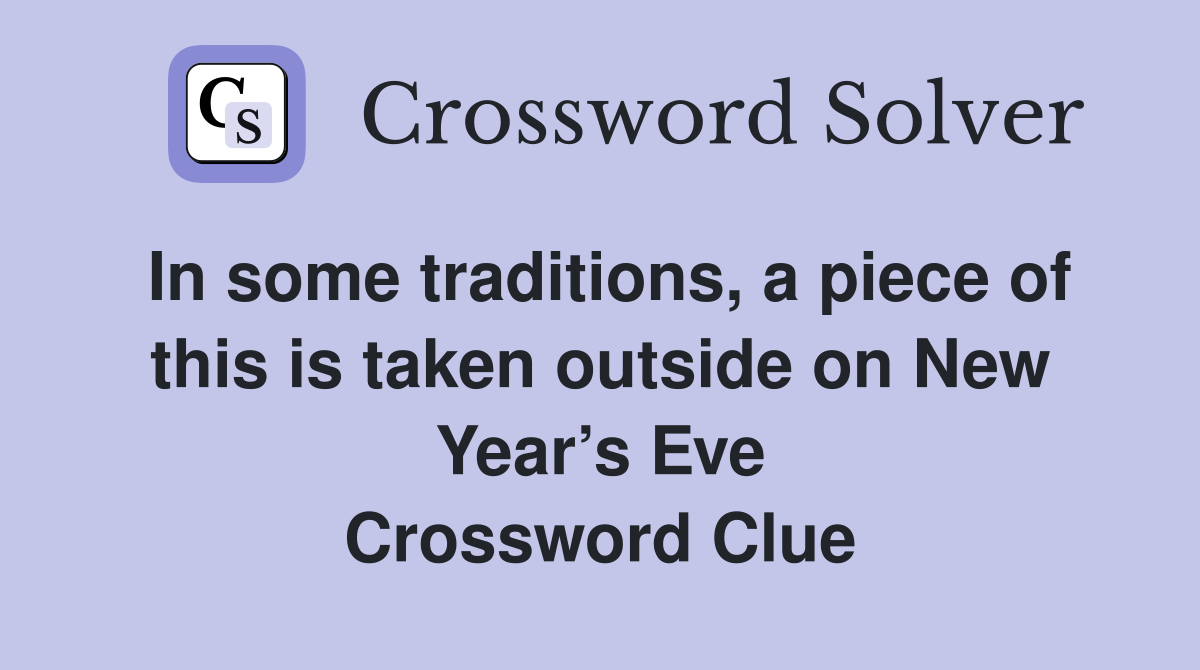 In some traditions, a piece of this is taken outside on New Year’s Eve Crossword Clue